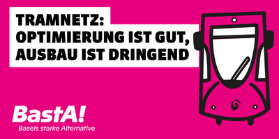 Das Bild zeigt einen Magenta Hintergrund mit einem Pictogramm eines Trams und dem BastA! Logo. Darüber steht der Titel: "Tramnetz-Optimierung ist gut, Ausbau ist dringend"